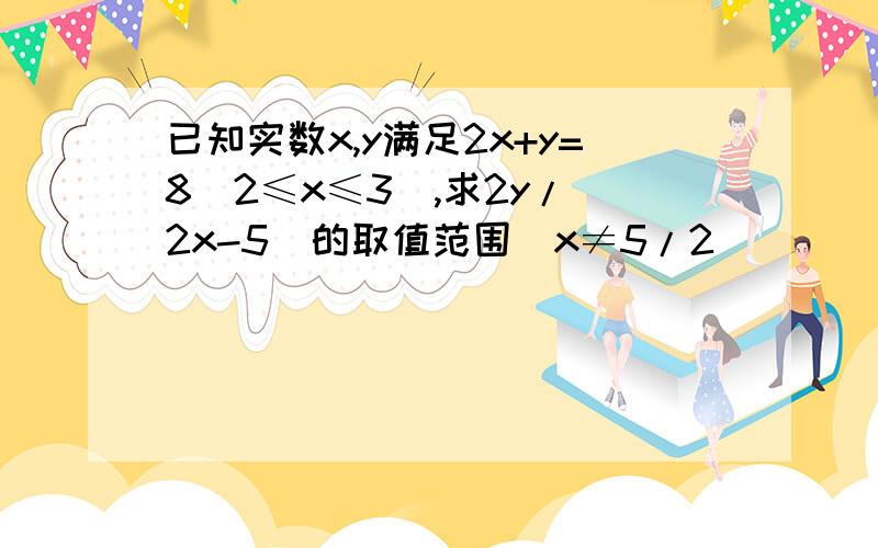 已知实数x,y满足2x+y=8（2≤x≤3）,求2y/（2x-5）的取值范围（x≠5/2）