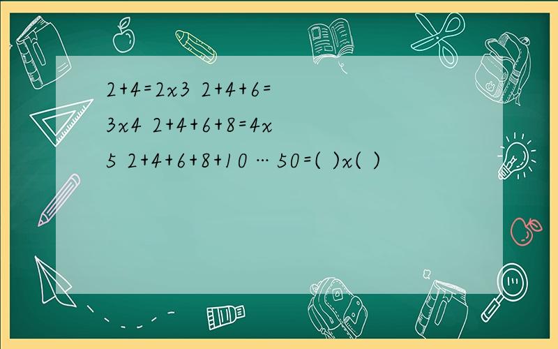 2+4=2x3 2+4+6=3x4 2+4+6+8=4x5 2+4+6+8+10…50=( )x( )