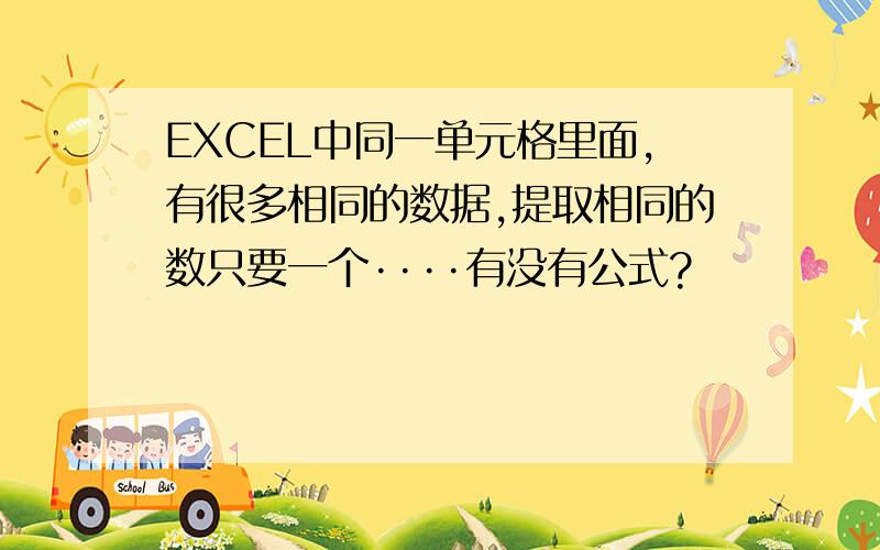 EXCEL中同一单元格里面,有很多相同的数据,提取相同的数只要一个····有没有公式?