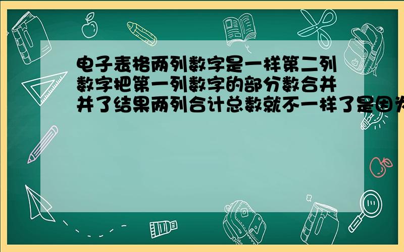 电子表格两列数字是一样第二列数字把第一列数字的部分数合并并了结果两列合计总数就不一样了是因为什么啊