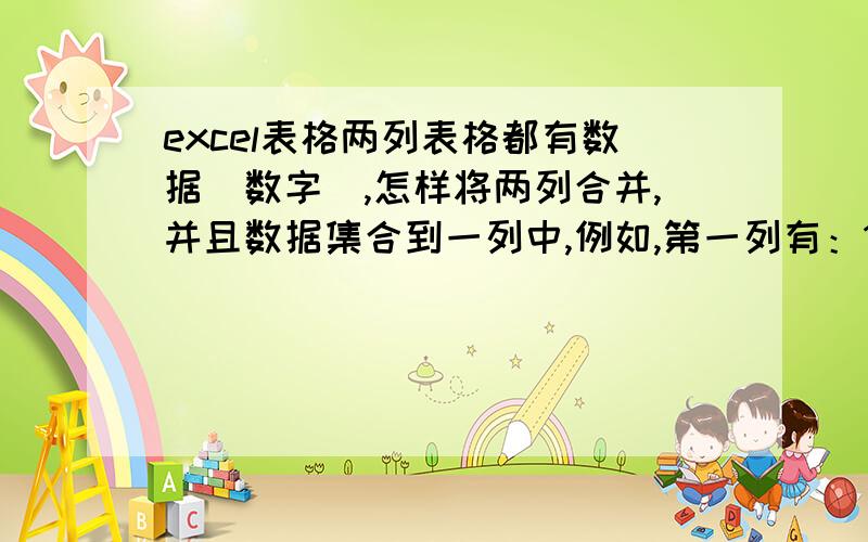 excel表格两列表格都有数据（数字）,怎样将两列合并,并且数据集合到一列中,例如,第一列有：123 第二列有：456 我要把它们合到一列中,且这几个数字都存在.