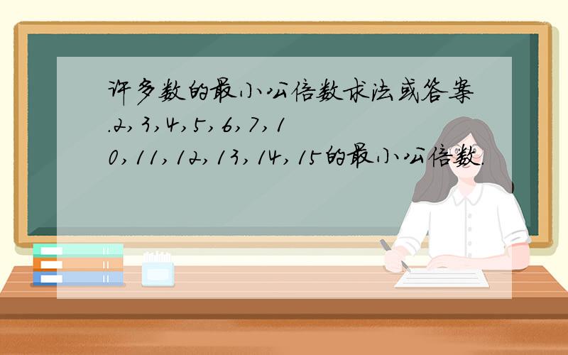 许多数的最小公倍数求法或答案.2,3,4,5,6,7,10,11,12,13,14,15的最小公倍数.