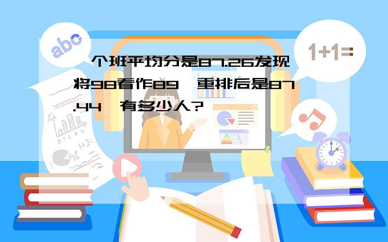 一个班平均分是87.26发现将98看作89,重排后是87.44,有多少人?