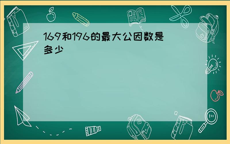 169和196的最大公因数是多少