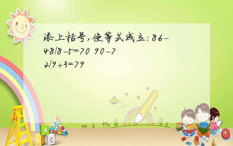 添上括号,使等式成立：86-48/8-5=70 90-72/9+3=79