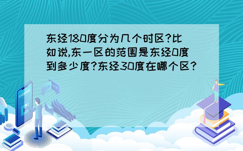 东经180度分为几个时区?比如说,东一区的范围是东经0度到多少度?东经30度在哪个区?