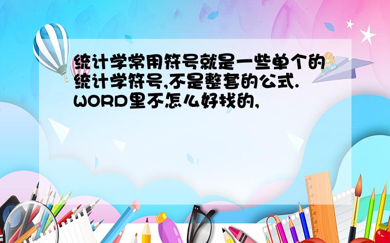 统计学常用符号就是一些单个的统计学符号,不是整套的公式.WORD里不怎么好找的,