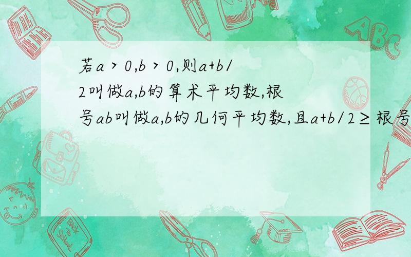 若a＞0,b＞0,则a+b/2叫做a,b的算术平均数,根号ab叫做a,b的几何平均数,且a+b/2≥根号ab(仅当a=b时等号成立)1.若a＞0,b＞0,求证a+1/a≥22.若x＞0,求2x+1/x的最小值3.若0＜x＜1,求x(1-x)的最大值