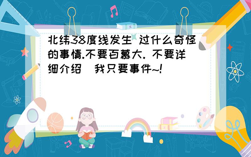 北纬38度线发生 过什么奇怪的事情.不要百慕大. 不要详细介绍  我只要事件~!