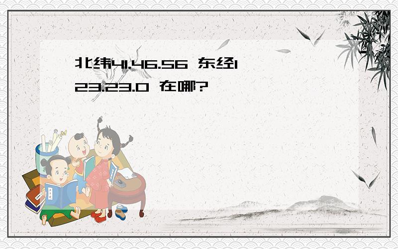 北纬41.46.56 东经123.23.0 在哪?