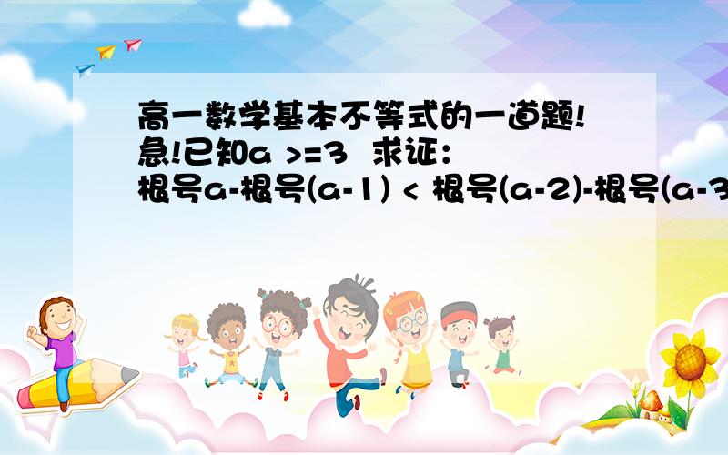 高一数学基本不等式的一道题!急!已知a >=3  求证：根号a-根号(a-1) < 根号(a-2)-根号(a-3)