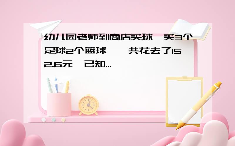 幼儿园老师到商店买球,买3个足球2个篮球,一共花去了152.6元,已知...