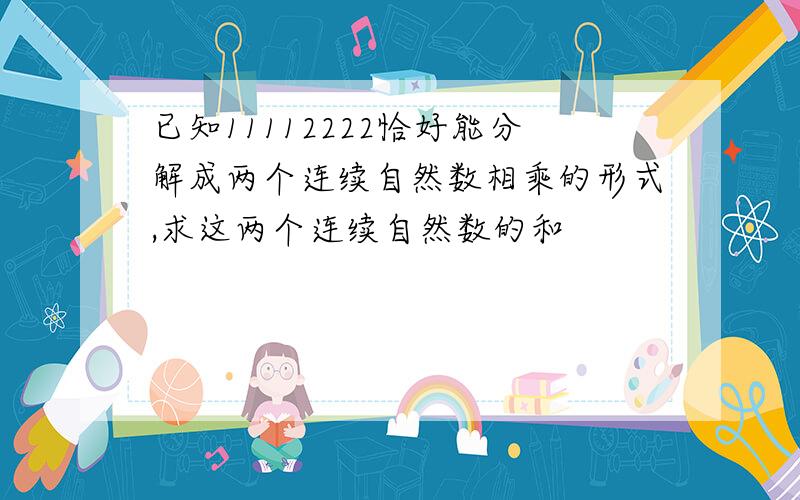 已知11112222恰好能分解成两个连续自然数相乘的形式,求这两个连续自然数的和