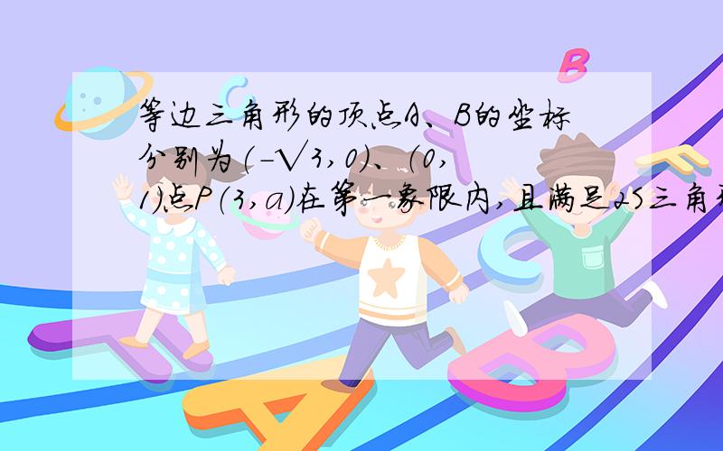 等边三角形的顶点A、B的坐标分别为(-√3,0）、（0,1）点P（3,a）在第一象限内,且满足2S三角形ABP=S三角形ABC,求a的值