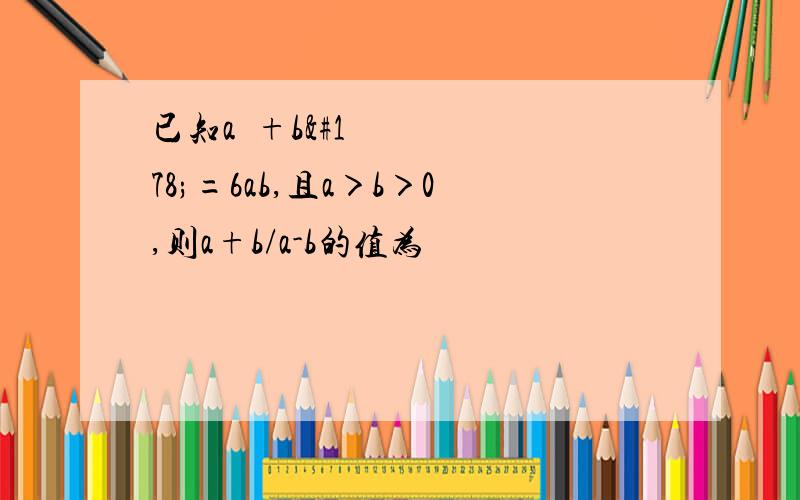 已知a²+b²=6ab,且a＞b＞0,则a+b/a-b的值为