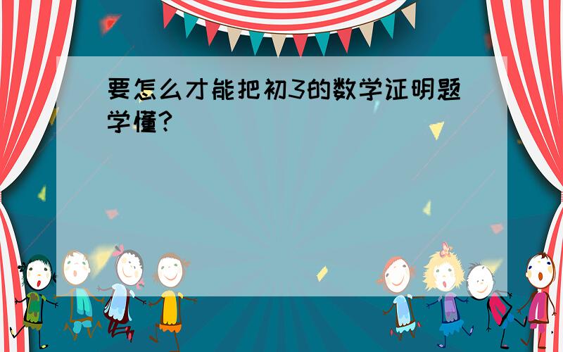 要怎么才能把初3的数学证明题学懂?