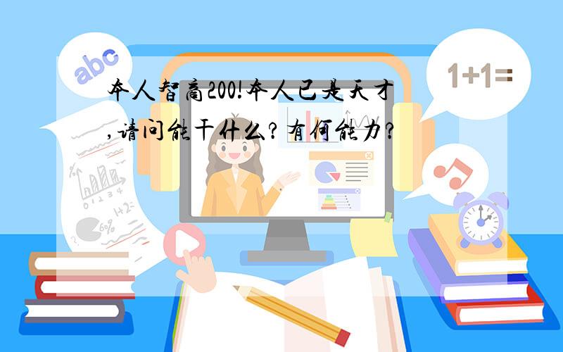 本人智商200!本人已是天才,请问能干什么?有何能力?