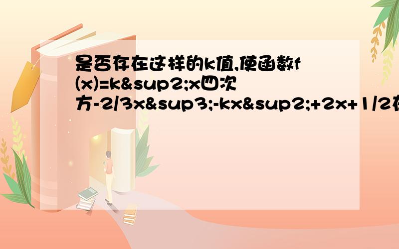 是否存在这样的k值,使函数f(x)=k²x四次方-2/3x³-kx²+2x+1/2在(1,2)上递减,在(2,负无穷)上递增.