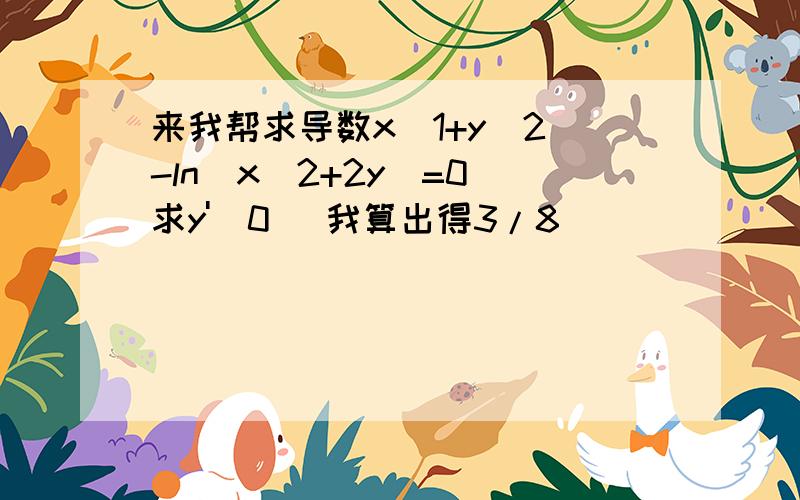 来我帮求导数x(1+y^2)-ln(x^2+2y)=0 求y'(0) 我算出得3/8