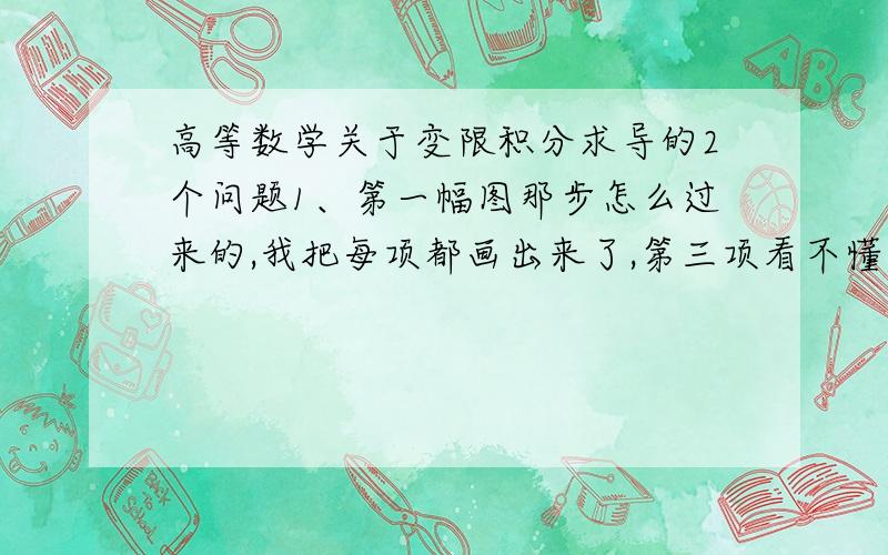 高等数学关于变限积分求导的2个问题1、第一幅图那步怎么过来的,我把每项都画出来了,第三项看不懂.2、第二幅图的公式用于将f(x)变成F(X)导数,在F(X)上用罗尔定理,为了证明f(x)有0点.那个变