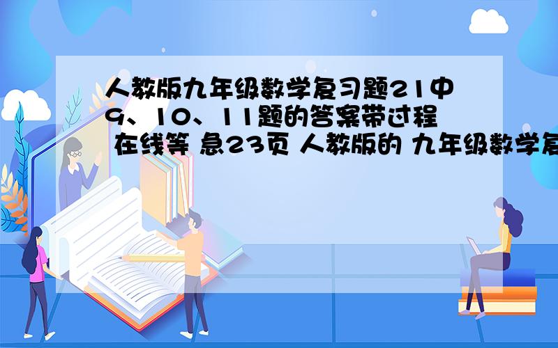 人教版九年级数学复习题21中9、10、11题的答案带过程 在线等 急23页 人教版的 九年级数学复习题21 的9、10、11题的答案带过程 真心这不会!