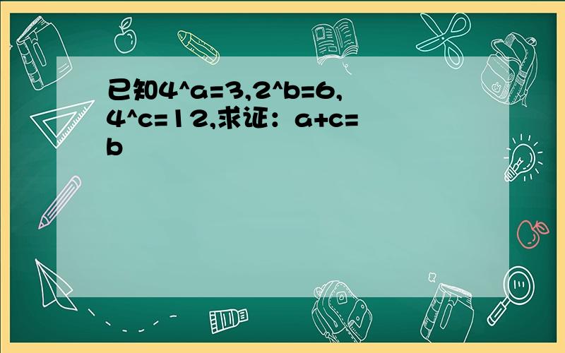 已知4^a=3,2^b=6,4^c=12,求证：a+c=b