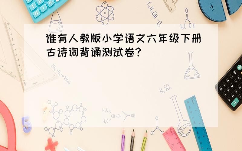 谁有人教版小学语文六年级下册古诗词背诵测试卷?