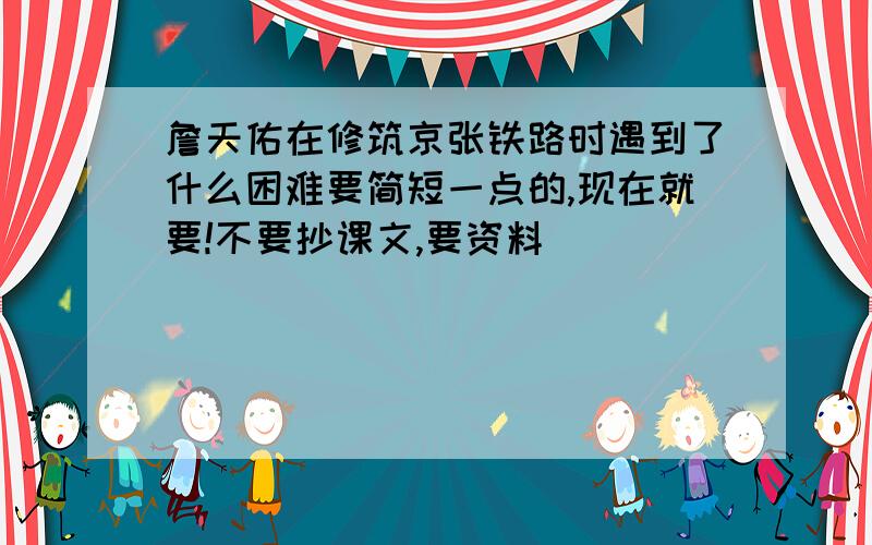 詹天佑在修筑京张铁路时遇到了什么困难要简短一点的,现在就要!不要抄课文,要资料