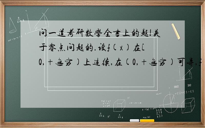 问一道考研数学全书上的题!关于零点问题的.设f(x)在[0,+无穷)上连续,在(0,+无穷)可导,f(0)=k这个条件,即只有f'(x)>0这个条件时,结论还成立吗?从语气上感觉是不成立的样子.但是又想不出来为什