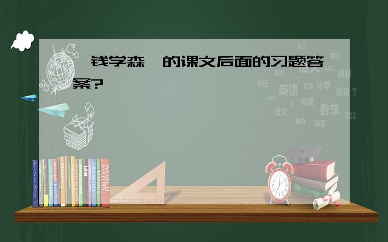 《钱学森》的课文后面的习题答案?