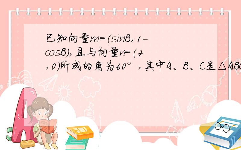 已知向量m=（sinB,1-cosB),且与向量n=(2,0)所成的角为60°,其中A、B、C是△ABC的内角求B的大小求sinA+sinC的取值范围