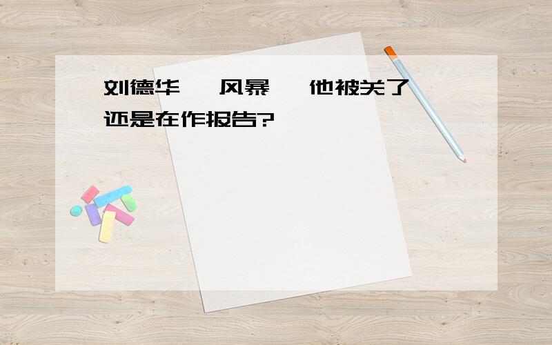 刘德华 《风暴》 他被关了,还是在作报告?