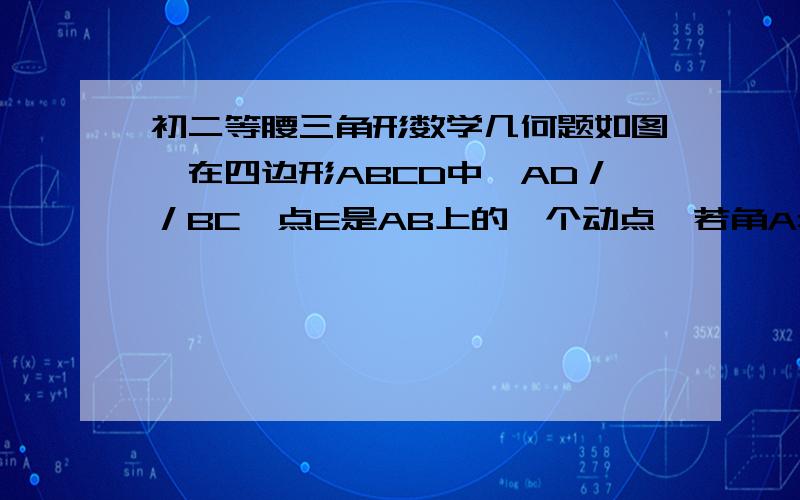 初二等腰三角形数学几何题如图,在四边形ABCD中,AD／／BC,点E是AB上的一个动点,若角A=60度,AB=BC且角DEC=60度,判断AB＋AE与BC的关系,并证明.打错了 应该是角B＝60度