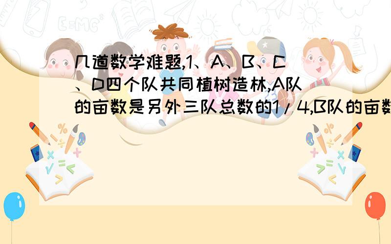 几道数学难题,1、A、B、C、D四个队共同植树造林,A队的亩数是另外三队总数的1/4,B队的亩数是另外三个队总数的1/3,C队的亩数是另外三个队总数的1/2,已知D队造林3900亩,求A队造林多少亩?2、假设