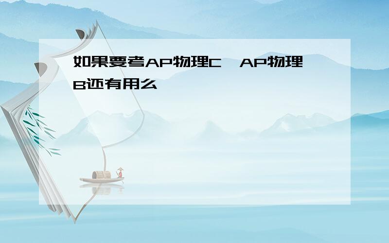 如果要考AP物理C,AP物理B还有用么