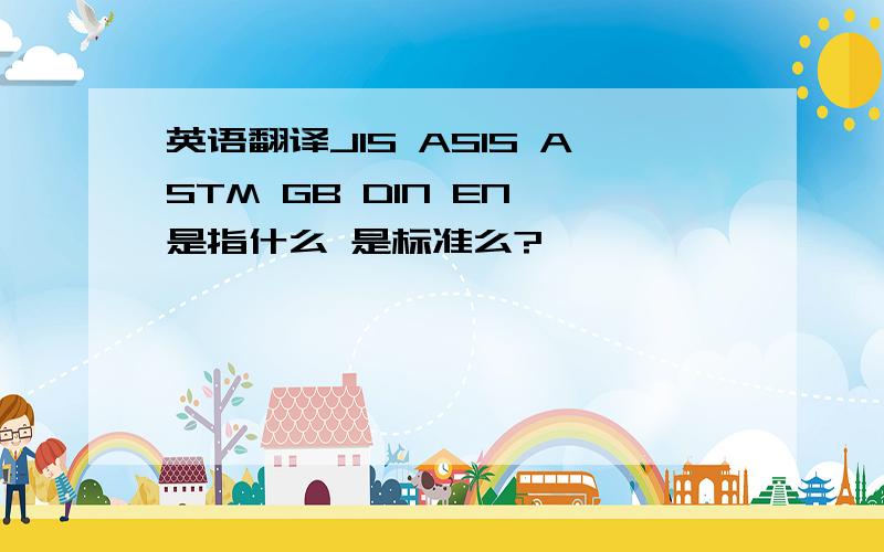 英语翻译JIS ASIS ASTM GB DIN EN 是指什么 是标准么?