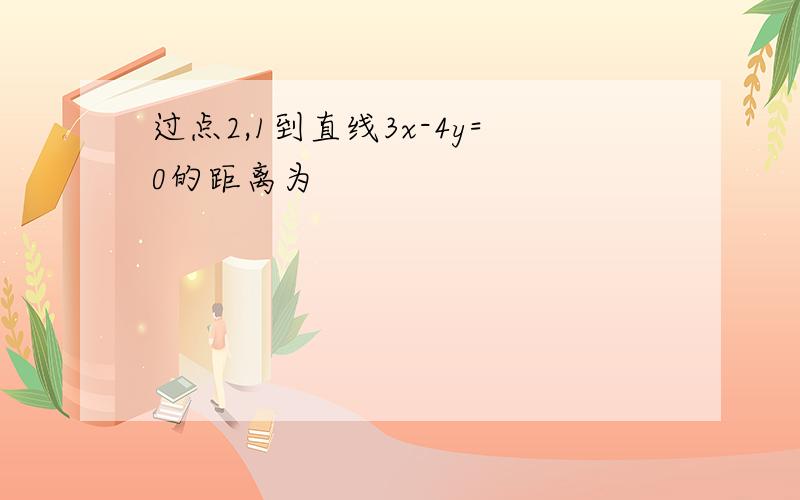 过点2,1到直线3x-4y=0的距离为