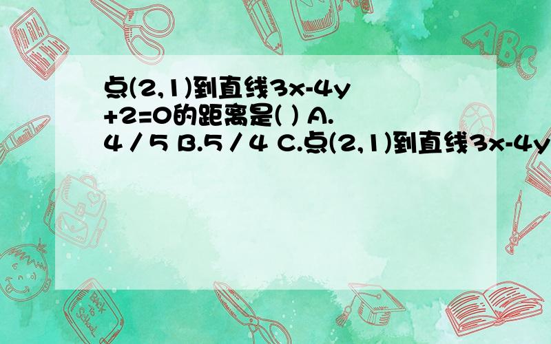 点(2,1)到直线3x-4y+2=0的距离是( ) A.4／5 B.5／4 C.点(2,1)到直线3x-4y+2=0的距离是( )A.4／5 B.5／4 C.4／25 D.25／4