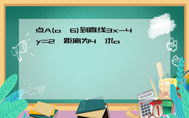 点A(a,6)到直线3x-4y=2,距离为4,求a