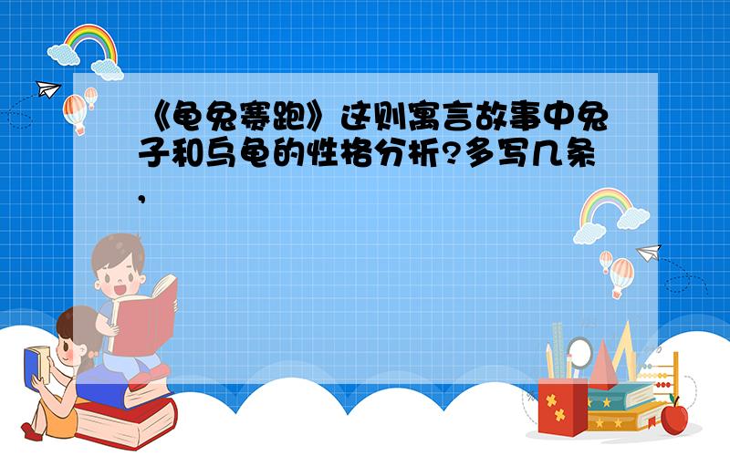 《龟兔赛跑》这则寓言故事中兔子和乌龟的性格分析?多写几条,