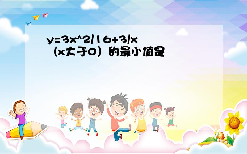 y=3x^2/16+3/x   (x大于0）的最小值是