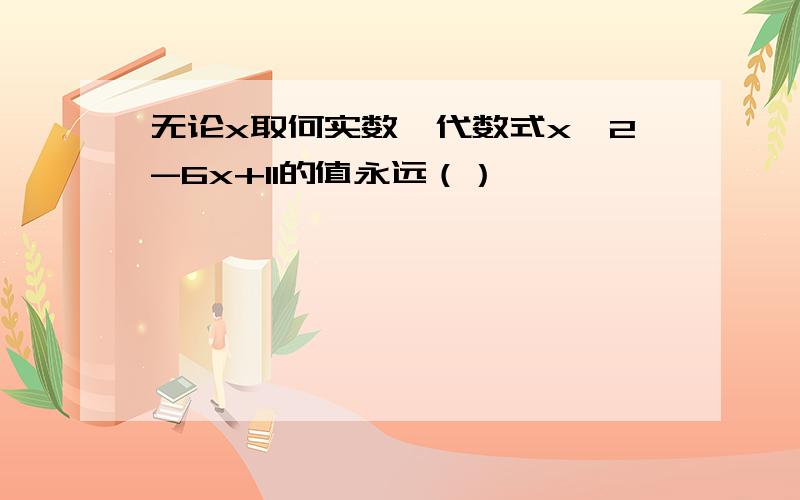 无论x取何实数,代数式x^2-6x+11的值永远（）