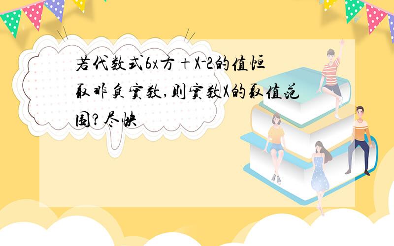 若代数式6x方+X-2的值恒取非负实数,则实数X的取值范围?尽快