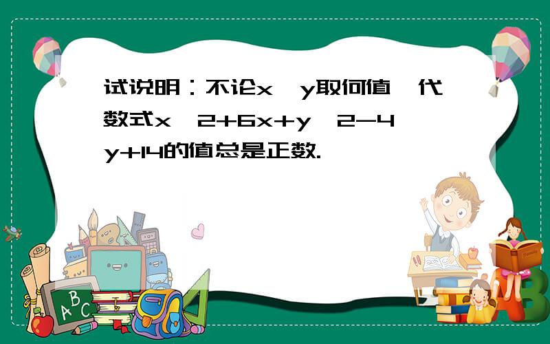 试说明：不论x,y取何值,代数式x^2+6x+y^2-4y+14的值总是正数.