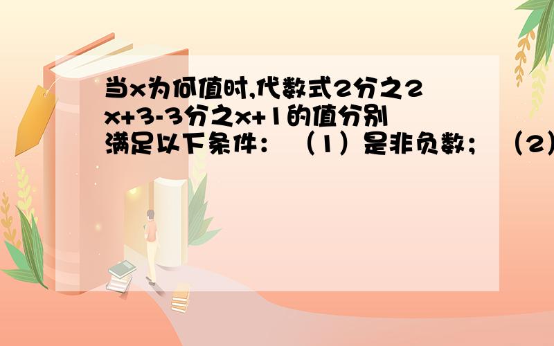 当x为何值时,代数式2分之2x+3-3分之x+1的值分别满足以下条件： （1）是非负数； （2）不大于1.