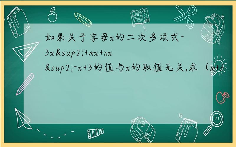 如果关于字母x的二次多项式-3x²+mx+nx²-x+3的值与x的取值无关,求（m+n