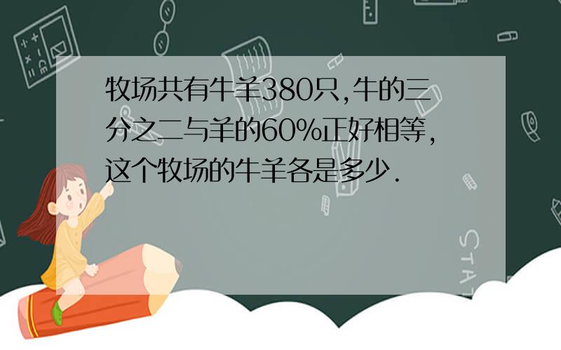 牧场共有牛羊380只,牛的三分之二与羊的60%正好相等,这个牧场的牛羊各是多少.