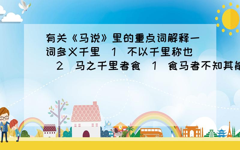 有关《马说》里的重点词解释一词多义千里（1）不以千里称也（2）马之千里者食（1）食马者不知其能千里而食也（2）食不饱,力不足策（1）执策而临之（2）策之不能其道能（1）安求其能