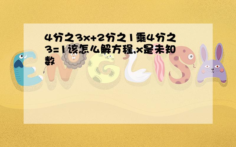 4分之3x+2分之1乘4分之3=1该怎么解方程,x是未知数