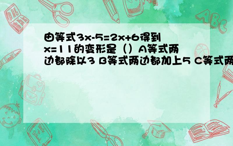 由等式3x-5=2x+6得到x=11的变形是（）A等式两边都除以3 B等式两边都加上5 C等式两边都加上（2x-5）D等式两边都减去（2x-5）